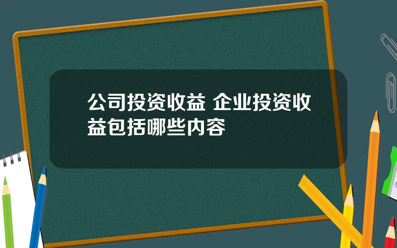 公司投资收益 企业投资收益包括哪些内容